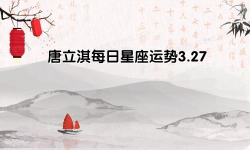 唐立淇每日星座运势3.27