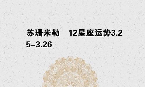 苏珊米勒​12星座运势3.25-3.26