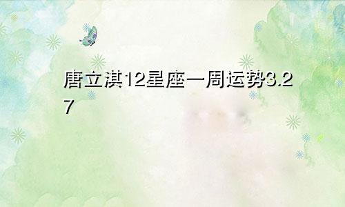 唐立淇12星座一周运势3.27—4.02