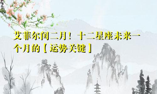 艾菲尔闰二月！十二星座未来一个月的【运势关键】