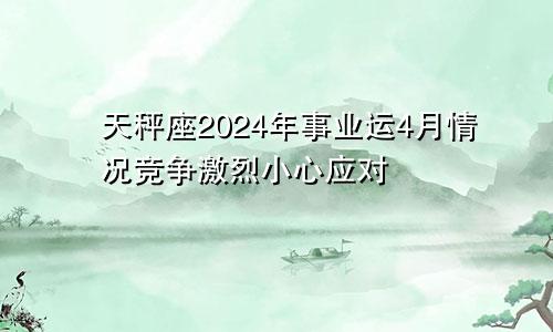 天秤座2024年事业运4月情况竞争激烈小心应对