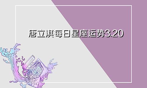 唐立淇每日星座运势3.20