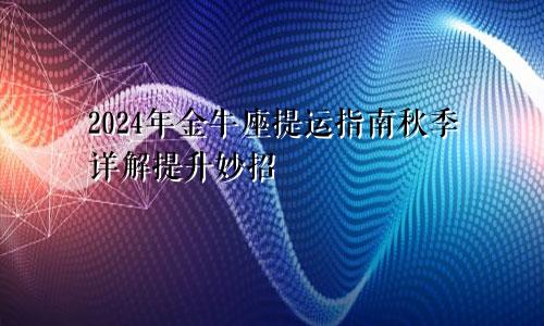 2024年金牛座提运指南秋季详解提升妙招