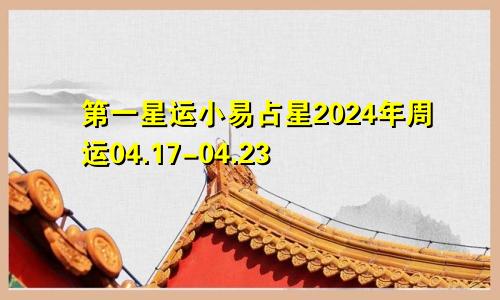 第一星运小易占星2024年周运04.17-04.23