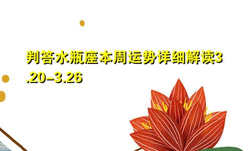 判答水瓶座本周运势详细解读3.20-3.26