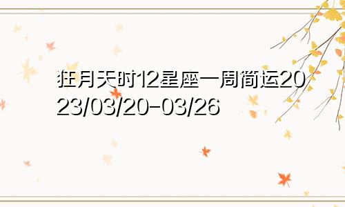 狂月天时12星座一周简运2023/03/20-03/26