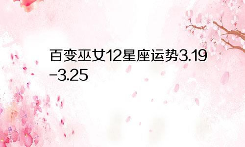 百变巫女12星座运势3.19-3.25