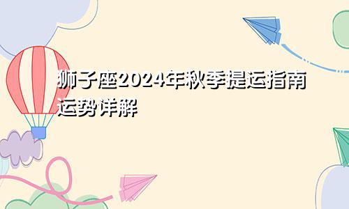 狮子座2024年秋季提运指南运势详解