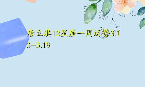 唐立淇12星座一周运势3.13-3.19