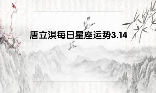 唐立淇每日星座运势3.14