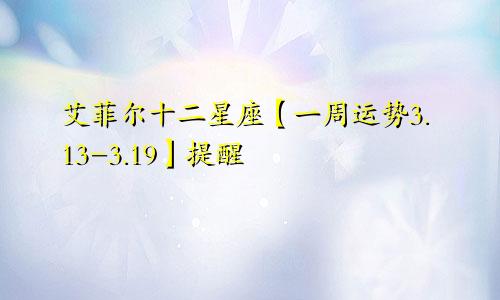 艾菲尔十二星座【一周运势3.13-3.19】提醒