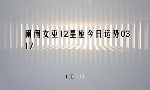 闹闹女巫12星座今日运势0317