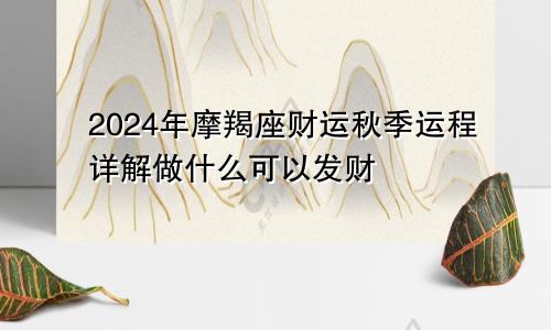 2024年摩羯座财运秋季运程详解做什么可以发财　　