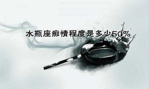 水瓶座痴情程度是多少50%