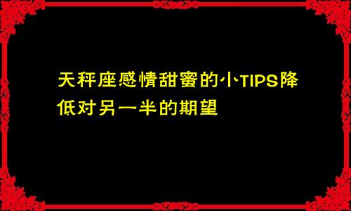 天秤座感情甜蜜的小TIPS降低对另一半的期望