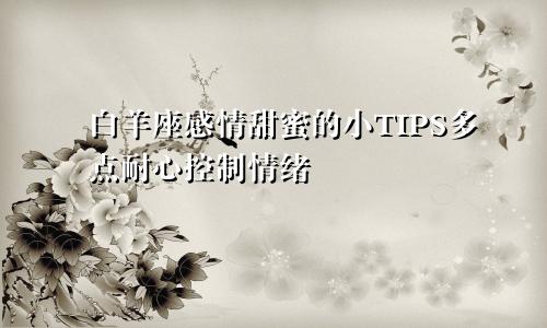 白羊座感情甜蜜的小TIPS多点耐心控制情绪