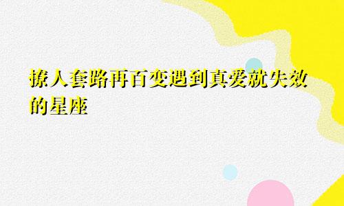 撩人套路再百变遇到真爱就失效的星座