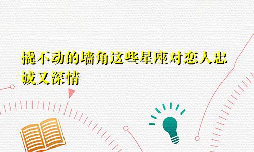 撬不动的墙角这些星座对恋人忠诚又深情