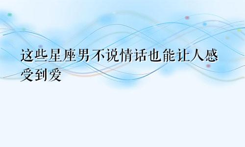 这些星座男不说情话也能让人感受到爱