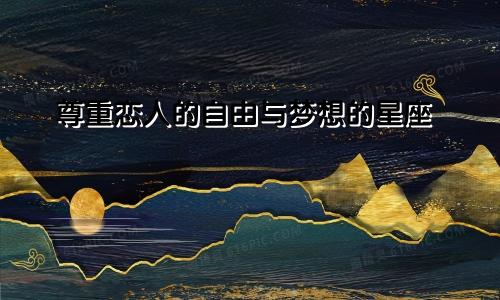 尊重恋人的自由与梦想的星座