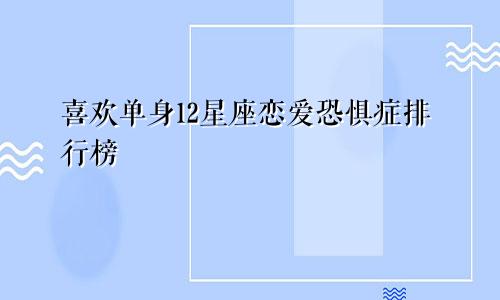 喜欢单身12星座恋爱恐惧症排行榜