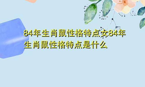 84年生肖鼠性格特点女84年生肖鼠性格特点是什么