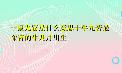 十鼠九富是什么意思十牛九苦最命苦的牛几月出生