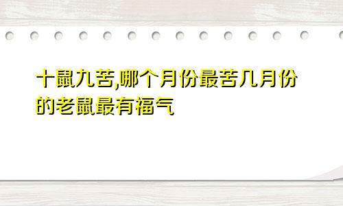 十鼠九苦,哪个月份最苦几月份的老鼠最有福气