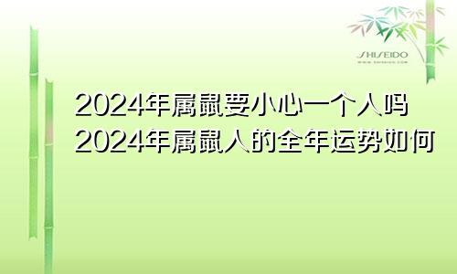 2024年属鼠要小心一个人吗2024年属鼠人的全年运势如何