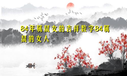 84年属鼠女的吉祥数字84属鼠的女人