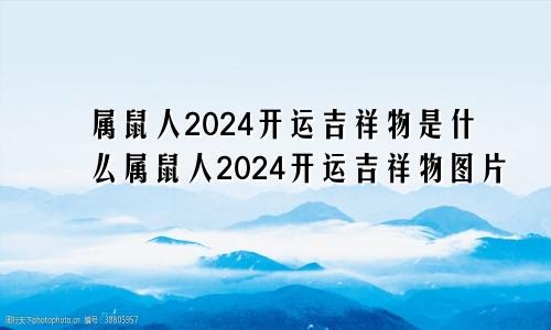 属鼠人2024开运吉祥物是什么属鼠人2024开运吉祥物图片