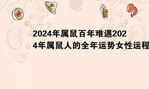 2024年属鼠百年难遇2024年属鼠人的全年运势女性运程