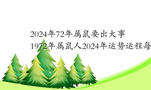 2024年72年属鼠要出大事1972年属鼠人2024年运势运程每月运程