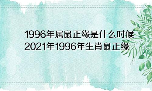 1996年属鼠正缘是什么时候2021年1996年生肖鼠正缘