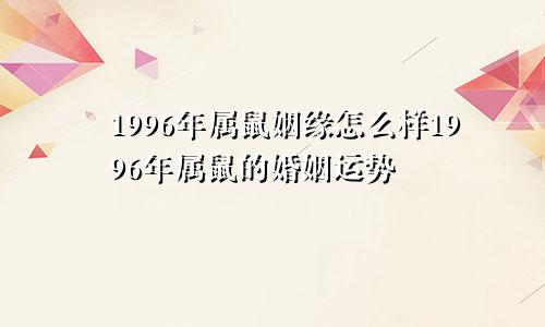 1996年属鼠姻缘怎么样1996年属鼠的婚姻运势