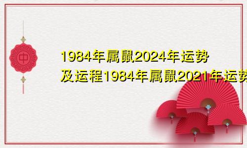 1984年属鼠2024年运势及运程1984年属鼠2021年运势