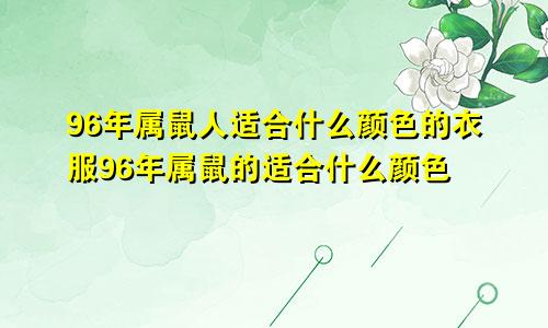 96年属鼠人适合什么颜色的衣服96年属鼠的适合什么颜色