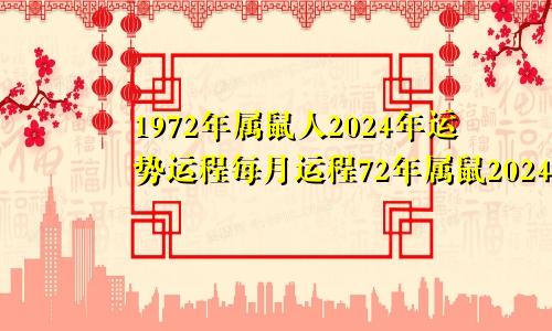 1972年属鼠人2024年运势运程每月运程72年属鼠2024年的运程