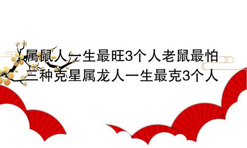 属鼠人一生最旺3个人老鼠最怕三种克星属龙人一生最克3个人