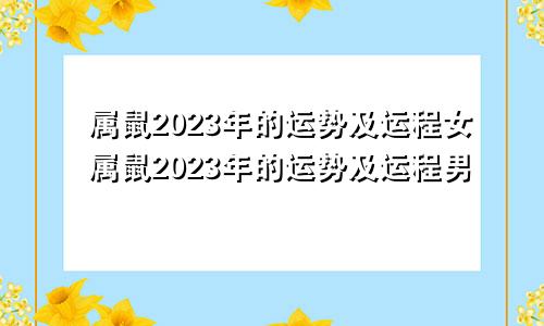 属鼠2023年的运势及运程女属鼠2023年的运势及运程男