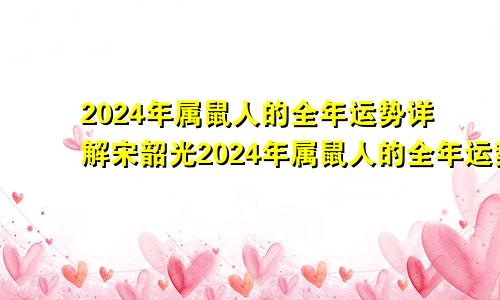 2024年属鼠人的全年运势详解宋韶光2024年属鼠人的全年运势详解图