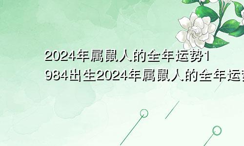 2024年属鼠人的全年运势1984出生2024年属鼠人的全年运势详解