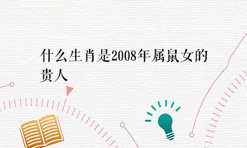 什么生肖是2008年属鼠女的贵人