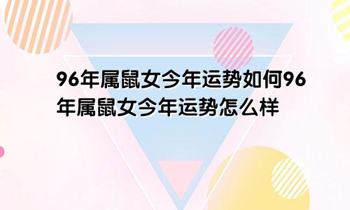 96年属鼠女今年运势如何96年属鼠女今年运势怎么样