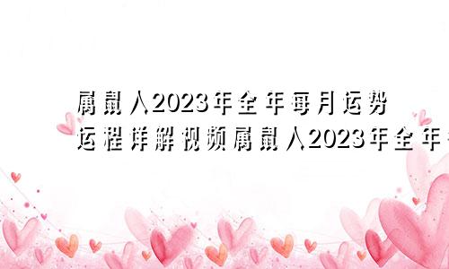 属鼠人2023年全年每月运势运程详解视频属鼠人2023年全年每月运势运程免费算命网