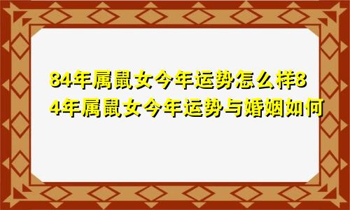 84年属鼠女今年运势怎么样84年属鼠女今年运势与婚姻如何