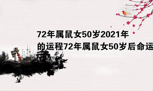 72年属鼠女50岁2021年的运程72年属鼠女50岁后命运