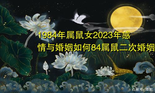 1984年属鼠女2023年感情与婚姻如何84属鼠二次婚姻在几岁