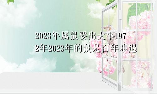 2023年属鼠要出大事1972年2023年的鼠是百年难遇