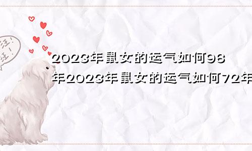 2023年鼠女的运气如何96年2023年鼠女的运气如何72年